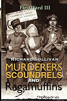 The First Ward III: Murderers, Scoundrels and Ragamuffins: Unsolved Murders Haunt Buffalo's Inept Police Force by Richard Sullivan
