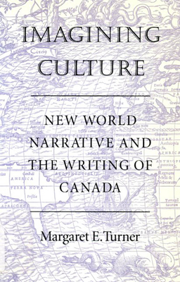 Imagining Culture: New World Narrative and the Writing of Canada by Margaret E. Turner