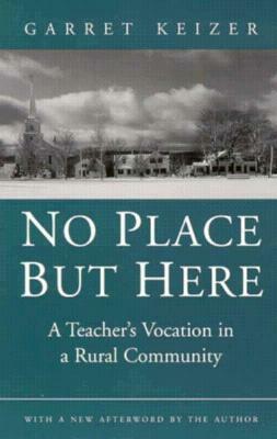 No Place But Here: A Teacher's Vocation in Rural Community by Garret Keizer