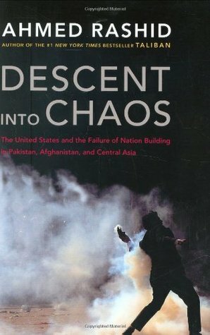 Descent into Chaos: The United States & the Failure of Nation Building in Pakistan, Afghanistan & Central Asia by Ahmed Rashid