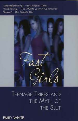 Fast Girls: Teenage Tribes and the Myth of the Slut by Emily White