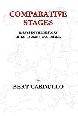 Comparative Stages: Essays in the History of Euro-American Drama by Bert Cardullo