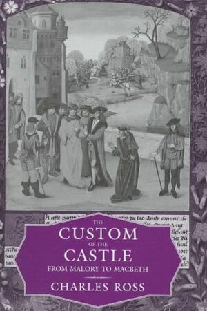 The Custom of the Castle: From Malory to Macbeth by Charles Derek Ross