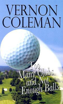 Too Many Clubs and Not Enough Balls by Vernon Coleman