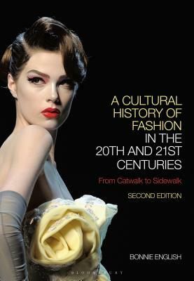 A Cultural History of Fashion in the 20th and 21st Centuries: From Catwalk to Sidewalk by Bonnie English