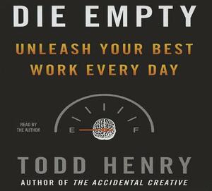 Die Empty: Unleash Your Best Work Every Day by Todd Henry