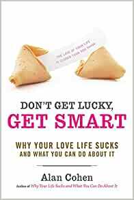 Don't Get Lucky, Get Smart: Why Your Love Life Sucks--and What You Can Do About It by Alan Cohen