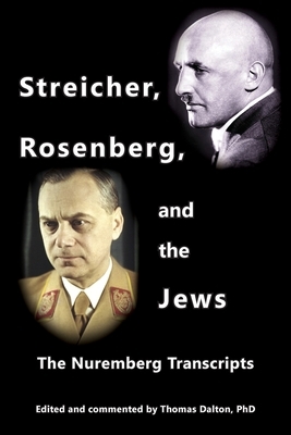 Streicher, Rosenberg, and the Jews: The Nuremberg Transcripts by Thomas Dalton