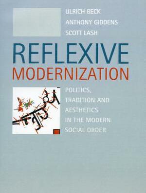 Reflexive Modernization: Politics, Tradition and Aesthetics in the Modern Social Order by Ulrich Beck, Anthony Giddens, Scott Lash