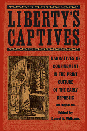 Liberty's Captives: Narratives of Confinement in the Print Culture of the Early Republic by Dixon Bynum, Salita S. Bryant, Daniel E. Williams, Christina Riley Brown