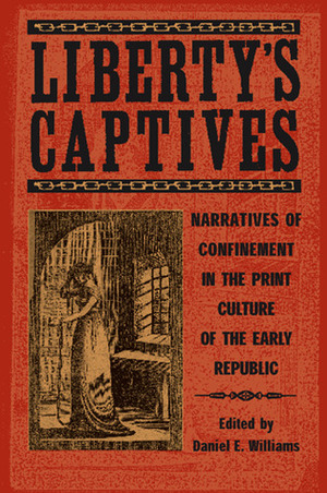 Liberty's Captives: Narratives of Confinement in the Print Culture of the Early Republic by Daniel E. Williams, Christina Riley Brown, Dixon Bynum, Salita S. Bryant