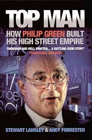 Top Man: How Philip Green Built His High Street Empire by Stewart Lansley, Andy Forester