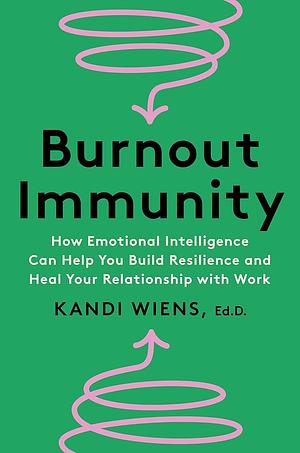 Burnout Immunity: How Emotional Intelligence Can Help You Build Resilience and Heal Your Relationship with Work by Kandi Wiens
