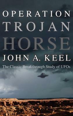 Operation Trojan Horse: The Classic Breakthrough Study of UFOs by John Keel