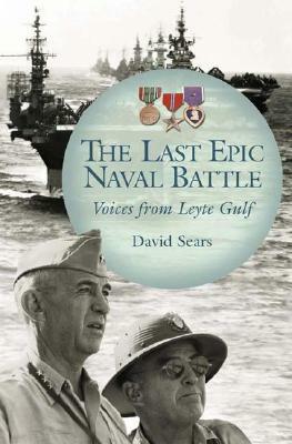 The Last Epic Naval Battle: Voices from Leyte Gulf by David Sears