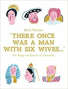 There Once Was A Man With Six Wives: A Right Royal History in Limericks by Mick Twister, Hannah Warren