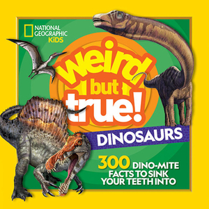 Weird But True! Dinosaurs: 300 Dino-Mite Facts to Sink Your Teeth Into by National Geographic Kids