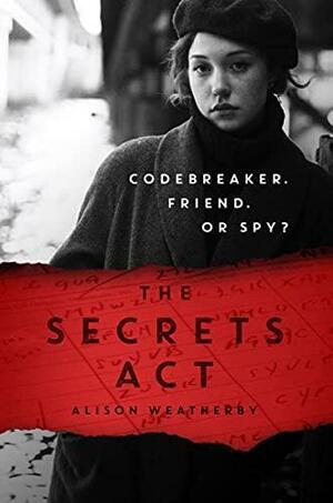 The Secrets Act: a Bletchley Park mystery full of loyalty, mystery and a dash of romance! by Alison Weatherby