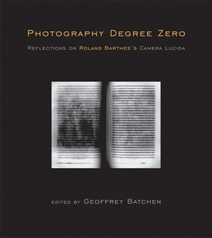 Photography Degree Zero: Reflections on Roland Barthes’s “Camera Lucida” by Geoffrey Batchen