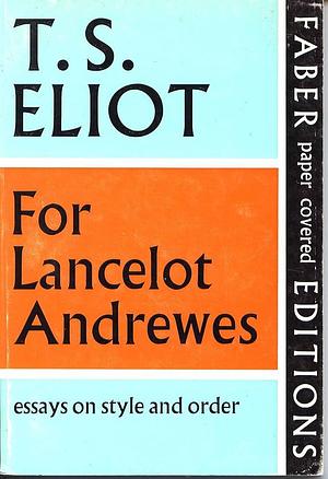 For Lancelot Andrewes: Essays on Style and Order by T.S. Eliot