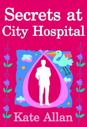 Secrets at City Hospital by Kate Allan