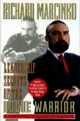 Leadership Secrets of the Rogue Warrior: A Commando's Guide to Success by Richard Marcinko