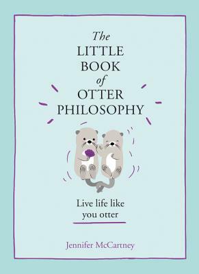 The Little Book of Otter Philosophy (the Little Animal Philosophy Books) by Jennifer McCartney