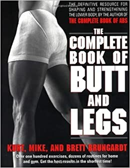 The Complete Book of Butt and Legs by Brett Brungardt, Kurt Brungardt, Mike Brungardt