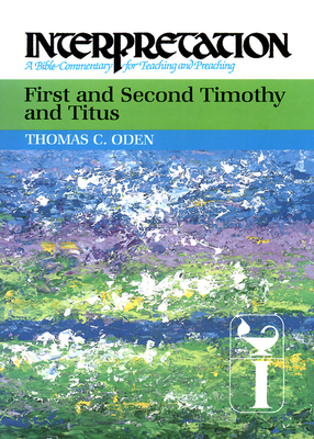 First and Second Timothy and Titus: Interpretation: A Bible Commentary for Teaching and Preaching by Thomas C. Oden