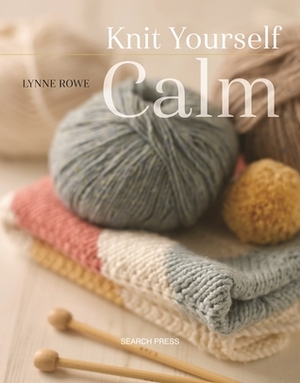 Knit Yourself Calm: A Creative Path To Managing Stress by Lynne Rowe, Betsan Corkhill