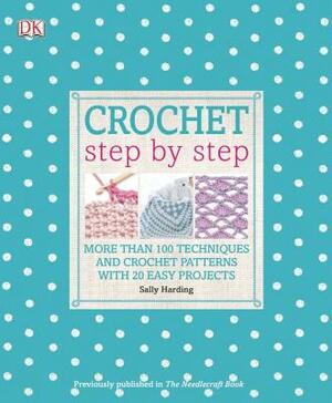 Crochet Step by Step: More Than 100 Techniques and Crochet Patterns with 20 Easy Projects by Sally Harding