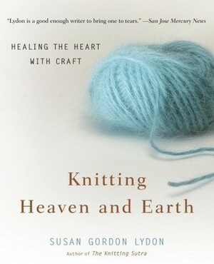 Knitting Heaven and Earth: Healing the Heart with Craft by Susan Gordon Lydon