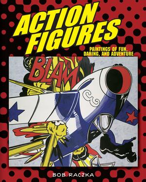 Action Figures: Paintings Of Fun, Daring, And Adventure by Bob Raczka