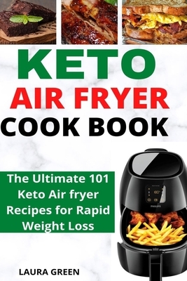 Keto Air Fryer Cookbook: The Ultimate 101 Keto Air fryer Recipes for Rapid Weight Loss by Laura Green