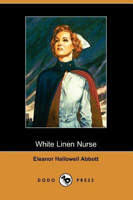 The White Linen Nurse by Eleanor Hallowell Abbott