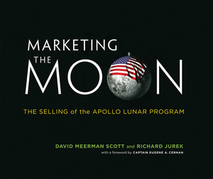 Marketing the Moon: The Selling of the Apollo Lunar Program by Richard Jurek, David Meerman Scott