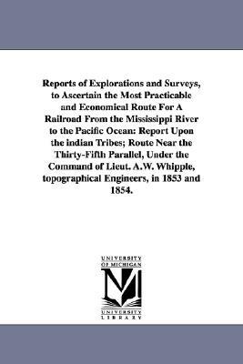 Reports of Explorations and Surveys, to Ascertain the Most Practicable and Economical Route for a Railroad from the Mississippi River to the Pacific O by United States War Department, United States War Dept