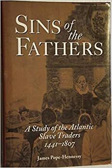 Sins of the fathers: A study of the Atlantic slave traders, 1441-1807 by James Pope-Hennessy