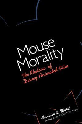 Mouse Morality: The Rhetoric of Disney Animated Film by Annalee R. Ward, Clifford Christians