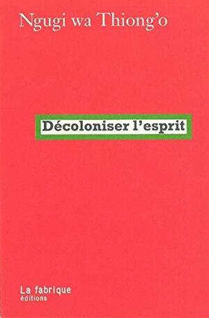 Décoloniser l'esprit by Ngũgĩ wa Thiong'o