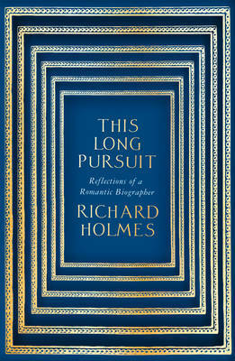 This Long Pursuit: Reflections of a Romantic Biographer by Richard Holmes