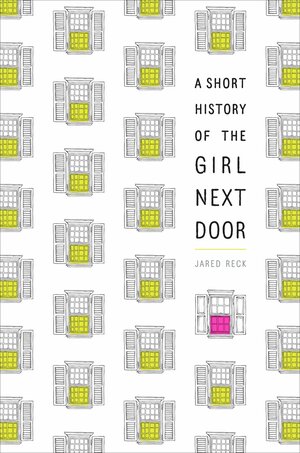 A Short History of the Girl Next Door by Jared Reck