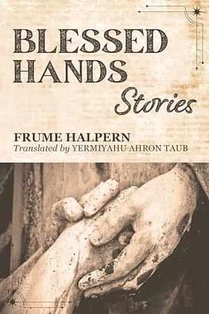 Blessed Hands: Stories by Frume Halpern