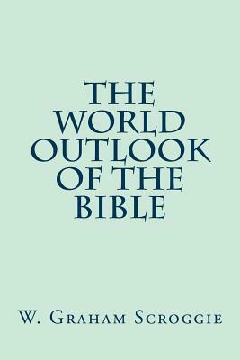 The World Outlook of the Bible by W. Graham Scroggie