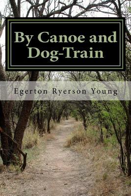 By Canoe and Dog-Train by Egerton Ryerson Young
