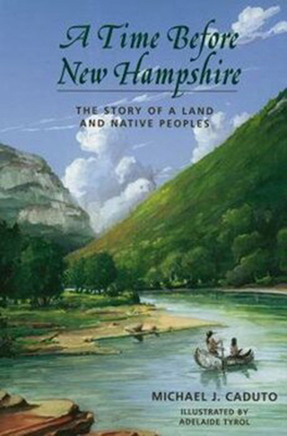 A Time Before New Hampshire: The Story of a Land and Native Peoples by Michael J. Caduto