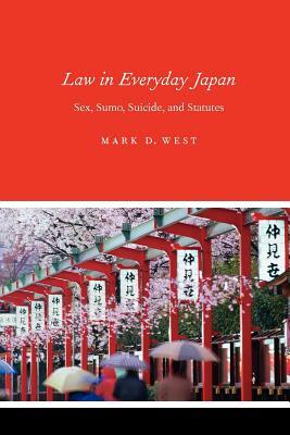 Law in Everyday Japan: Sex, Sumo, Suicide, and Statutes by Mark D. West