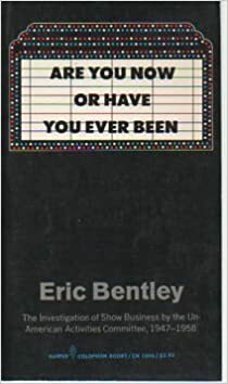 Are You Now or Have You Ever Been: The Investigation of Show Business by the Un-American Activities Committee, 1947-1958 by Eric Bentley