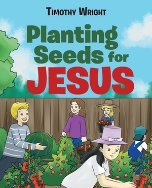 Planting Seeds for Jesus by Timothy Wright