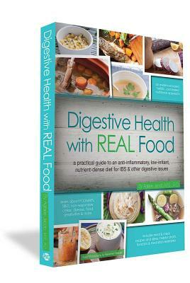 Digestive Health with Real Food: A Practical Guide to an Anti-Inflammatory, Low-Irritant, Nutrient Dense Diet for Ibs & Other Digestive Issues by Aglaee Jacob